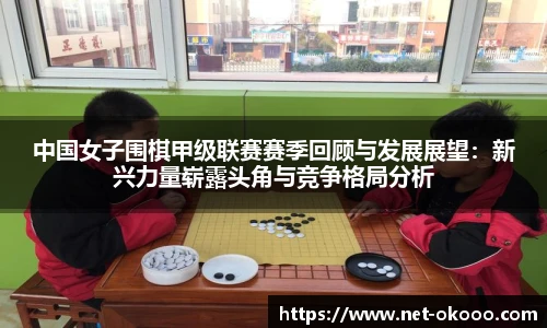 中国女子围棋甲级联赛赛季回顾与发展展望：新兴力量崭露头角与竞争格局分析