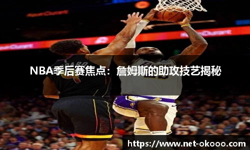 NBA季后赛焦点：詹姆斯的助攻技艺揭秘