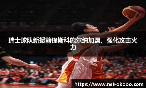 瑞士球队新援前锋斯科施尔纳加盟，强化攻击火力