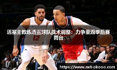 活塞主教练透露球队战术调整：力争重返季后赛舞台