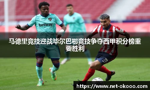 马德里竞技迎战毕尔巴鄂竞技争夺西甲积分榜重要胜利