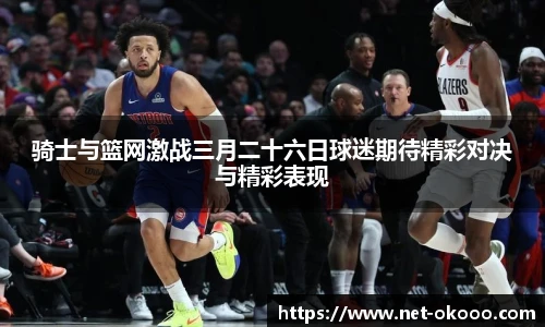 骑士与篮网激战三月二十六日球迷期待精彩对决与精彩表现