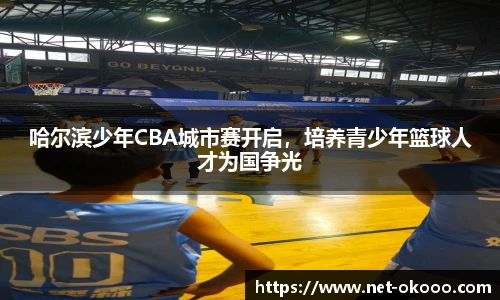 哈尔滨少年CBA城市赛开启，培养青少年篮球人才为国争光