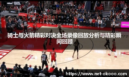 骑士与火箭精彩对决全场录像回放分析与精彩瞬间回顾