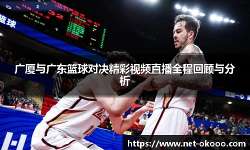 广厦与广东篮球对决精彩视频直播全程回顾与分析