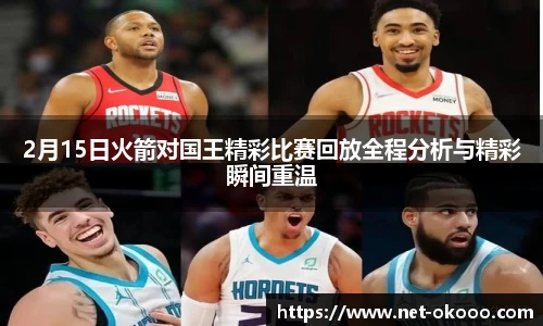 2月15日火箭对国王精彩比赛回放全程分析与精彩瞬间重温
