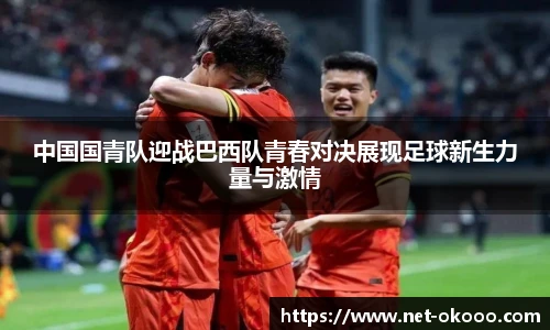 中国国青队迎战巴西队青春对决展现足球新生力量与激情
