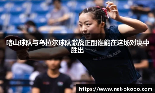 喀山球队与乌拉尔球队激战正酣谁能在这场对决中胜出