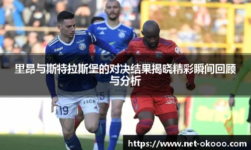 里昂与斯特拉斯堡的对决结果揭晓精彩瞬间回顾与分析
