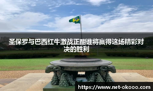 圣保罗与巴西红牛激战正酣谁将赢得这场精彩对决的胜利
