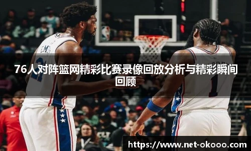 76人对阵篮网精彩比赛录像回放分析与精彩瞬间回顾