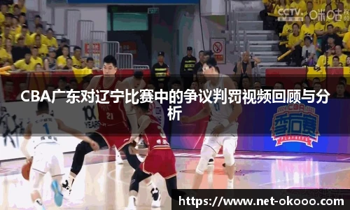 CBA广东对辽宁比赛中的争议判罚视频回顾与分析