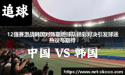 12强赛激战韩国对阵斯坦球队精彩对决引发球迷热议与期待