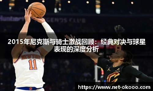 2015年尼克斯与骑士激战回顾：经典对决与球星表现的深度分析