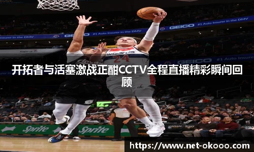 开拓者与活塞激战正酣CCTV全程直播精彩瞬间回顾
