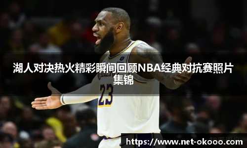 湖人对决热火精彩瞬间回顾NBA经典对抗赛照片集锦