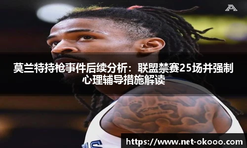 莫兰特持枪事件后续分析：联盟禁赛25场并强制心理辅导措施解读